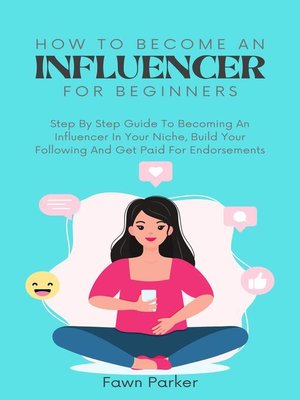 cover image of How to Become an Influencer For Beginners--Step by Step Guide to Becoming an Influencer In Your Niche, Build Your Following and Get Paid For Endorsements